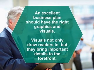 An excellent
business plan
should have the right
graphics and
visuals.
Visuals not only
draw readers in, but
they bring important
details to the
forefront.
 