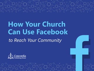 How Your Church
Can Use Facebook
to Reach Your Community
 
