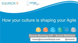 How your culture is shaping your Agile
rowan@scrumwithstyle.com @rowanb
Rowan Bunning CST - Scrum WithStyle
 