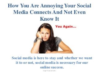 How You Are Annoying Your Social
Media Connects And Not Even
Know It
Social media is here to stay and whether we want
it to or not, social media is necessary for our
online success.
High Powered SEO
 