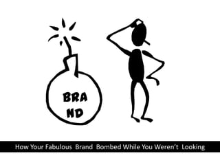 bra
nd
How Your Fabulous Brand Bombed While You Weren’t Looking
 