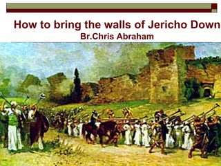 How to bring the walls of Jericho Down
            Br.Chris Abraham
 