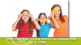How Your Kids’ Eating Habits Can Change their
Lives
 