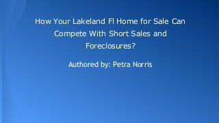 How Your Lakeland Fl Home for Sale Can
Compete With Short Sales and
Foreclosures?
Authored by: Petra Norris

 