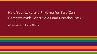 How Your Lakeland Fl Home for Sale Can
Compete With Short Sales and Foreclosures?
Authored by: Petra Norris
 