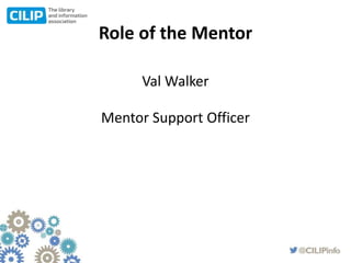 Role of the Mentor
Val Walker
Mentor Support Officer
 