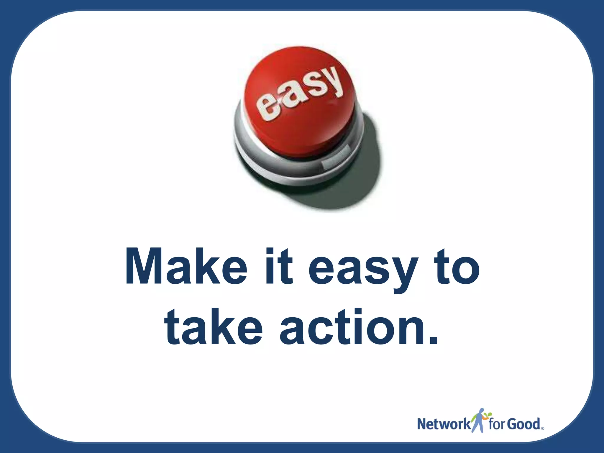 Make it easy to
take action.

 