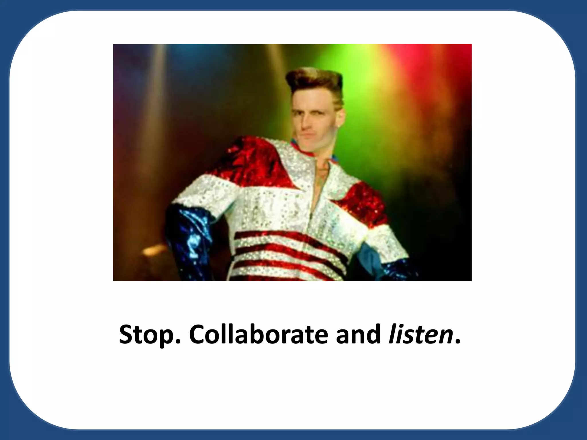 Stop. Collaborate and listen.

 