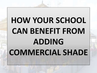 HOW YOUR SCHOOL
CAN BENEFIT FROM
ADDING
COMMERCIAL SHADE
 