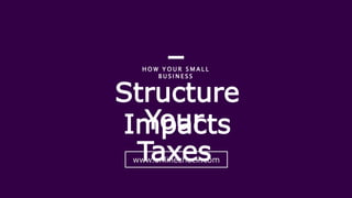 Structure
Impacts
H O W Y O U R S M A L L
B U S I N E S S
Your
Taxeswww.onlinecheck.com
 