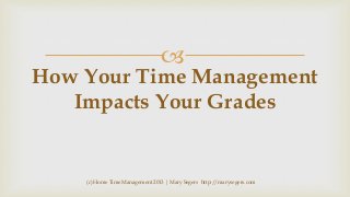 

How Your Time Management
Impacts Your Grades

(c) Home Time Management 2013 | Mary Segers http://marysegers.com

 
