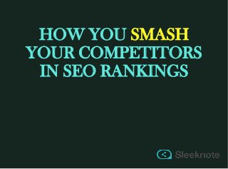 HOW YOU SMASH
YOUR COMPETITORS
IN SEO RANKINGS
 
