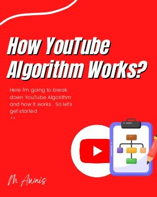 How YouTube
How YouTube



Algorithm Works?
Algorithm Works?


Here I'm going to break

down YouTube Algorithm

and how it works. So let's

get started
>>
M Awais
 