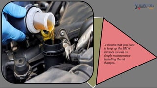 It means that you need
to keep up the BMW
services as well as
simple maintenance
including the oil
changes.
 