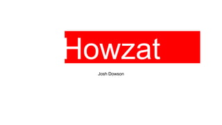 Howzat
Josh Dowson
 