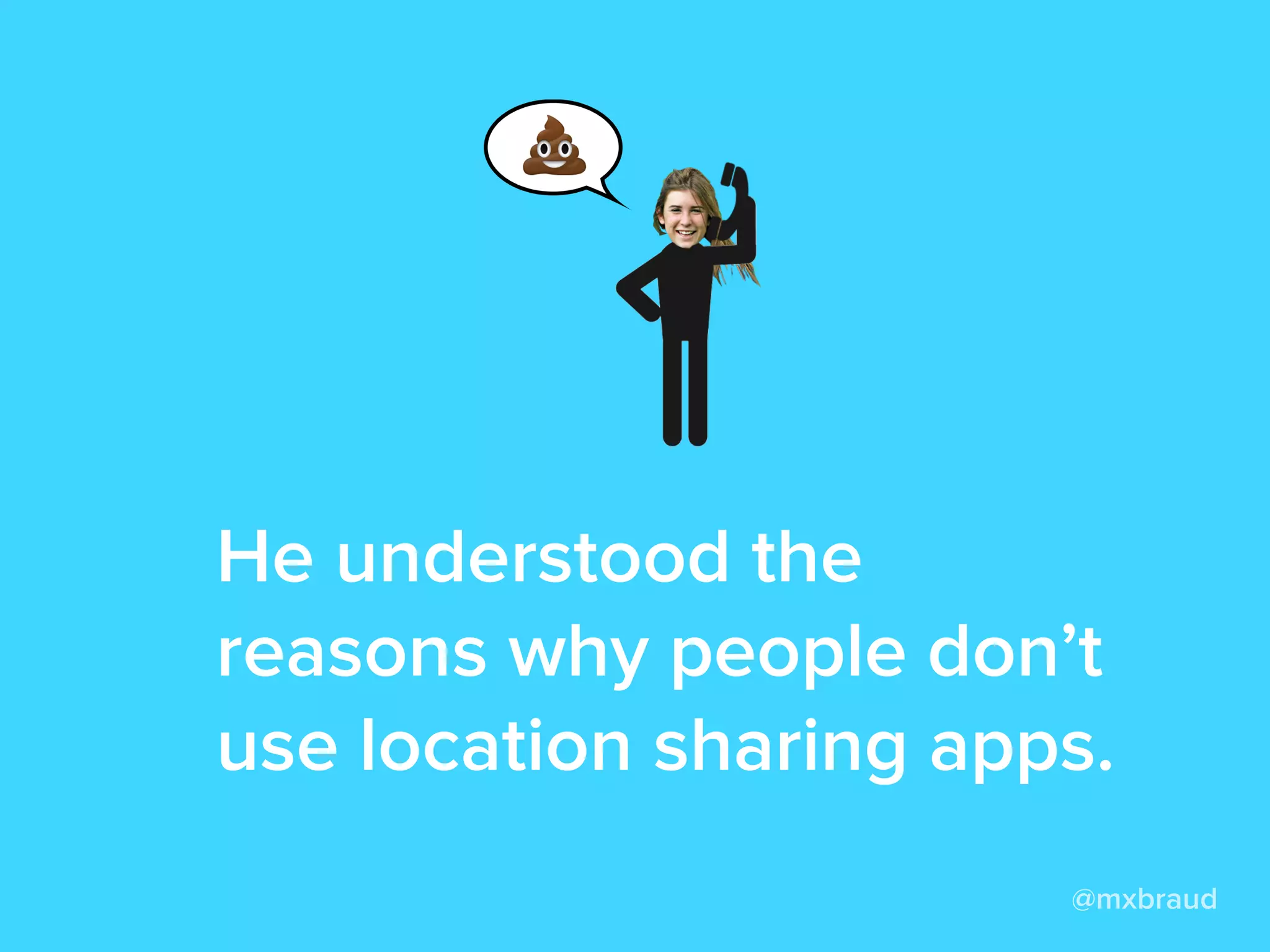 He understood the
reasons why people don’t
use location sharing apps.
@mxbraud
 