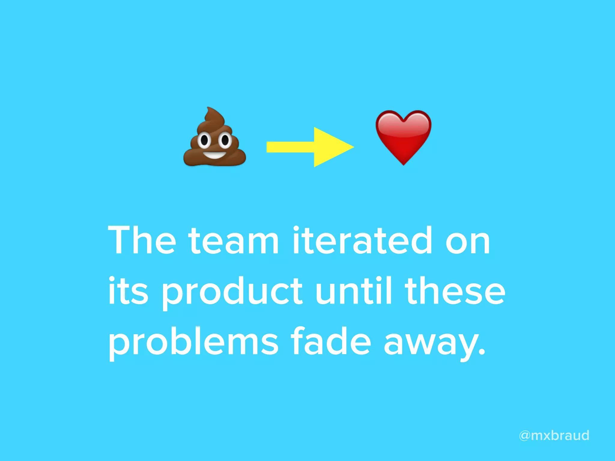 The team iterated on
its product until these
problems fade away.
@mxbraud
 