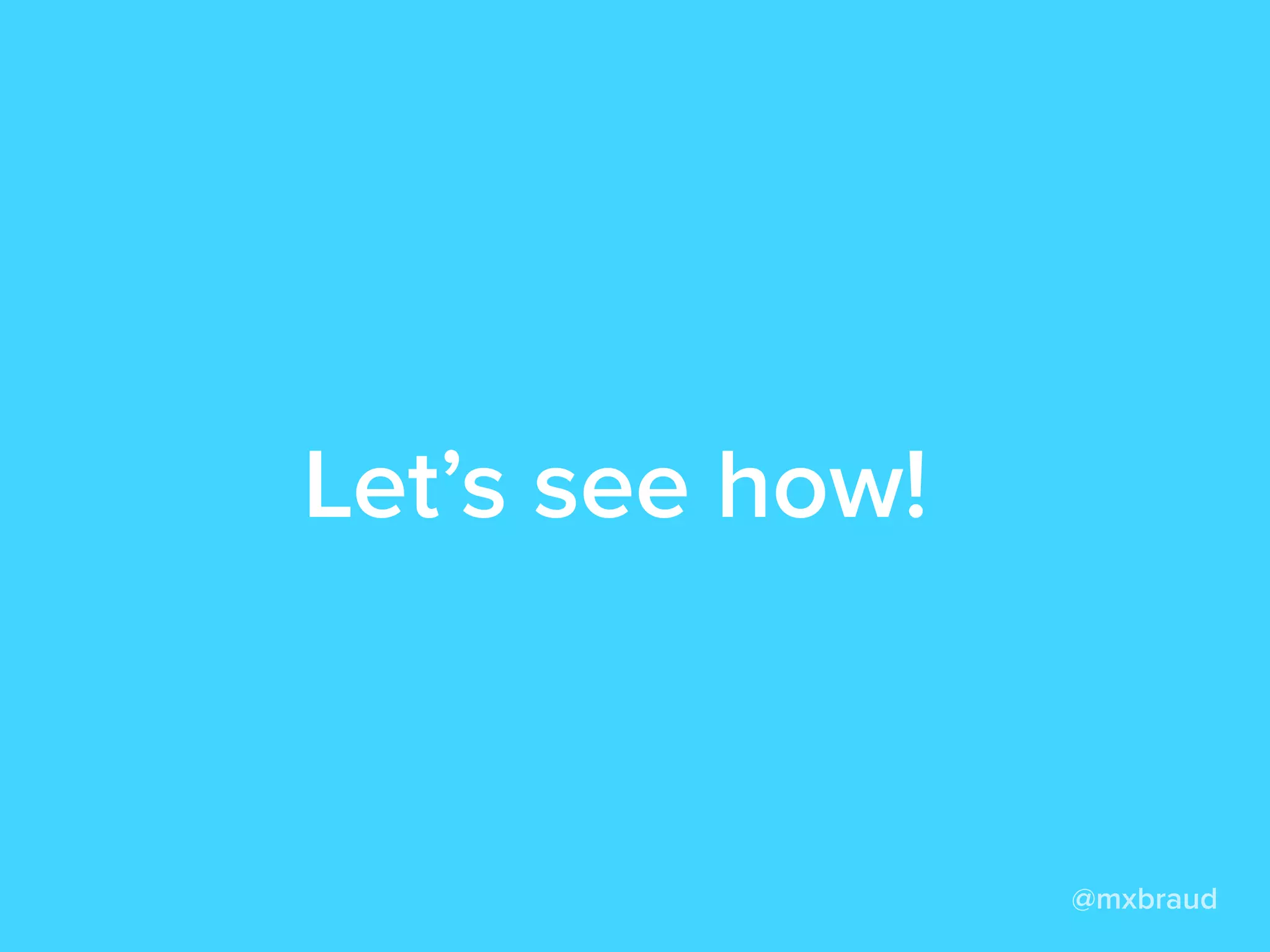 Let’s see how!
@mxbraud
 