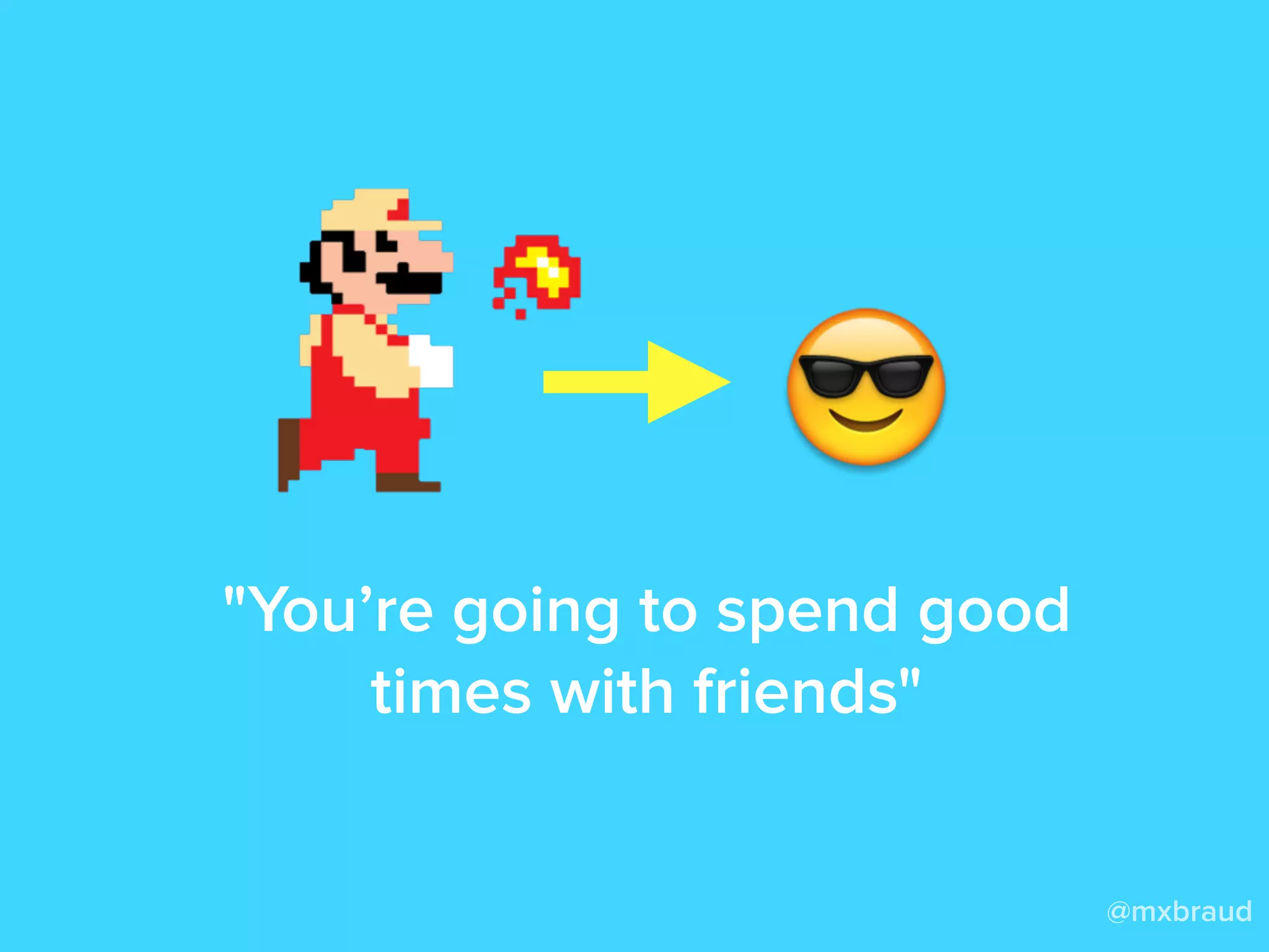 @mxbraud
"You’re going to spend good
times with friends"
 