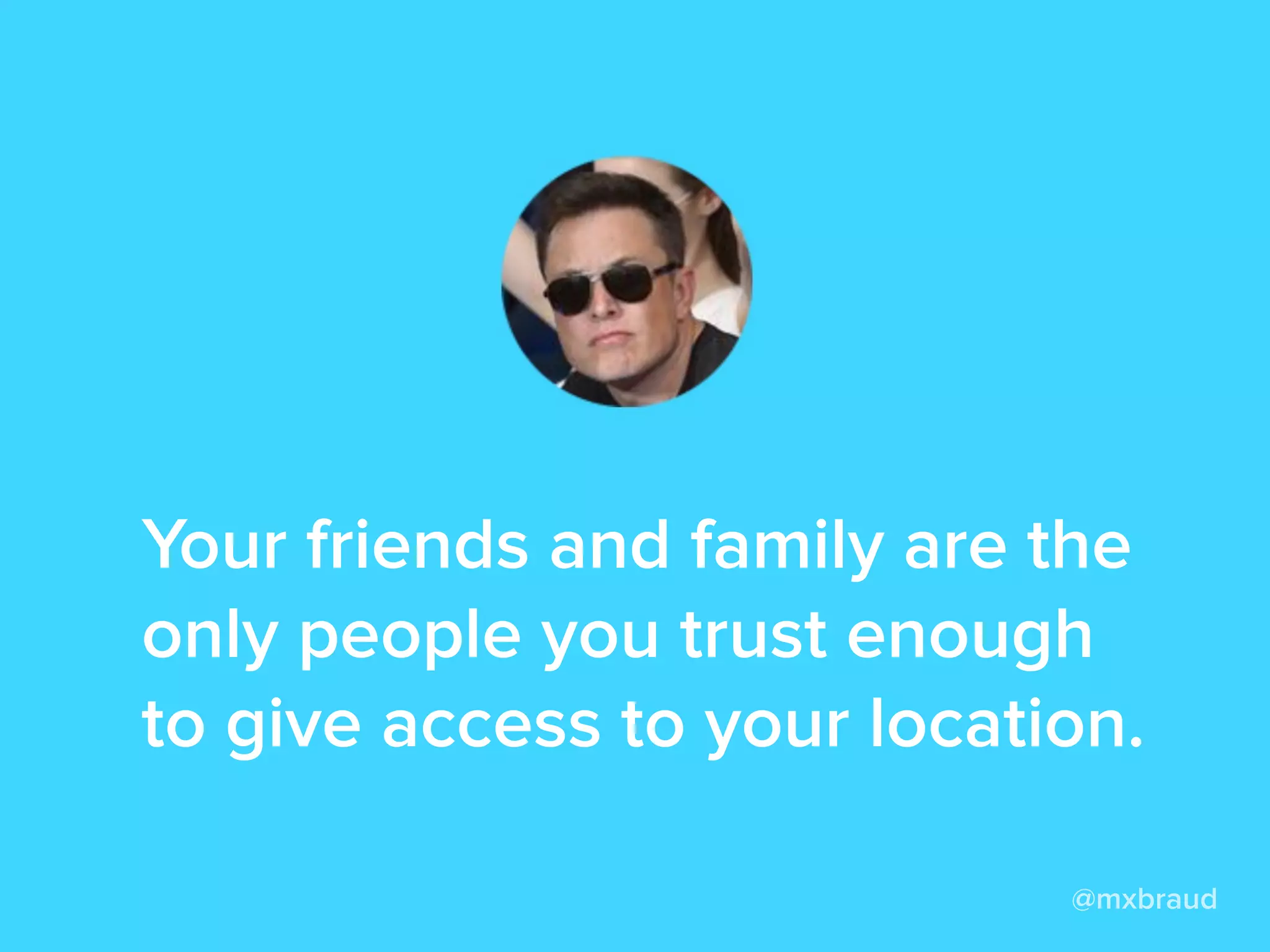 @mxbraud
Your friends and family are the
only people you trust enough
to give access to your location.
 