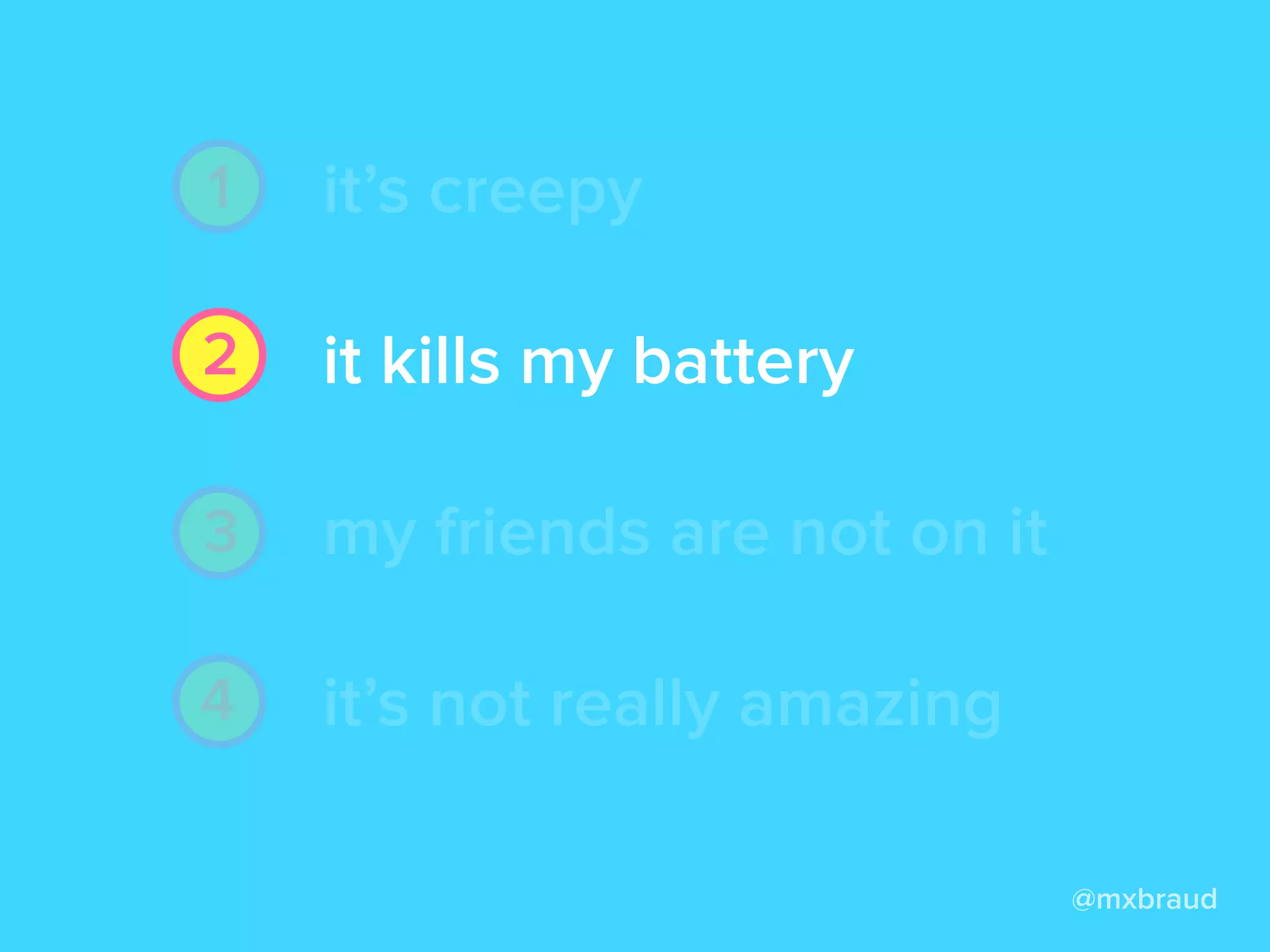 it’s creepy
it kills my battery
my friends are not on it
it’s not really amazing
it’s creepy
it kills my battery
my friends are not on it
it’s not really amazing
@mxbraud
1
2
3
4
 