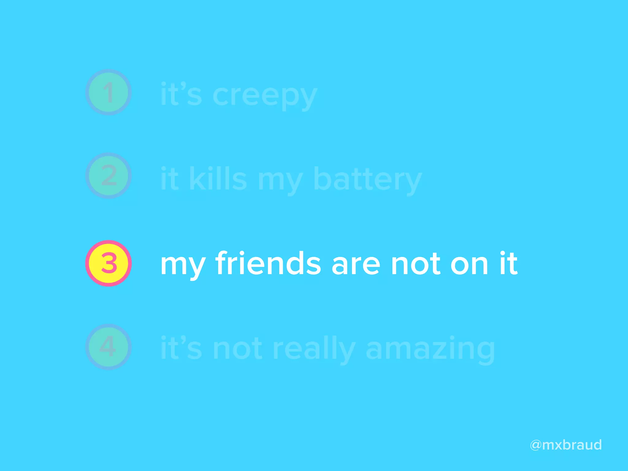 it’s creepy
it kills my battery
my friends are not on it
it’s not really amazing
it’s creepy
it kills my battery
my friends are not on it
it’s not really amazing
@mxbraud
1
2
3
4
 
