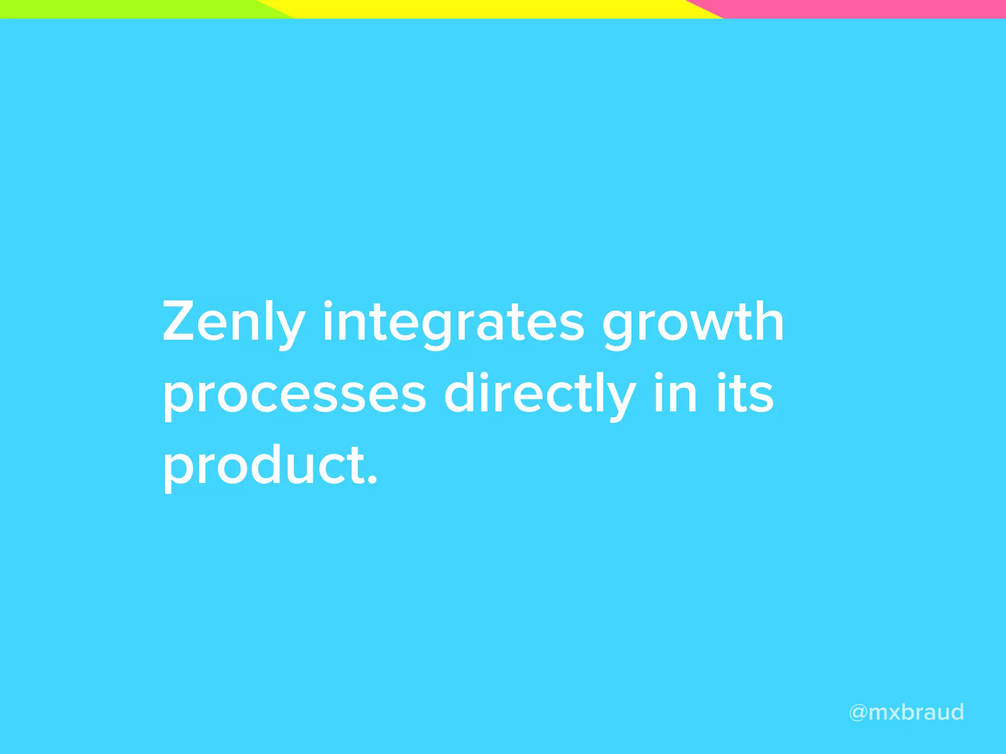 Zenly integrates growth
processes directly in its
product.
@mxbraud
 