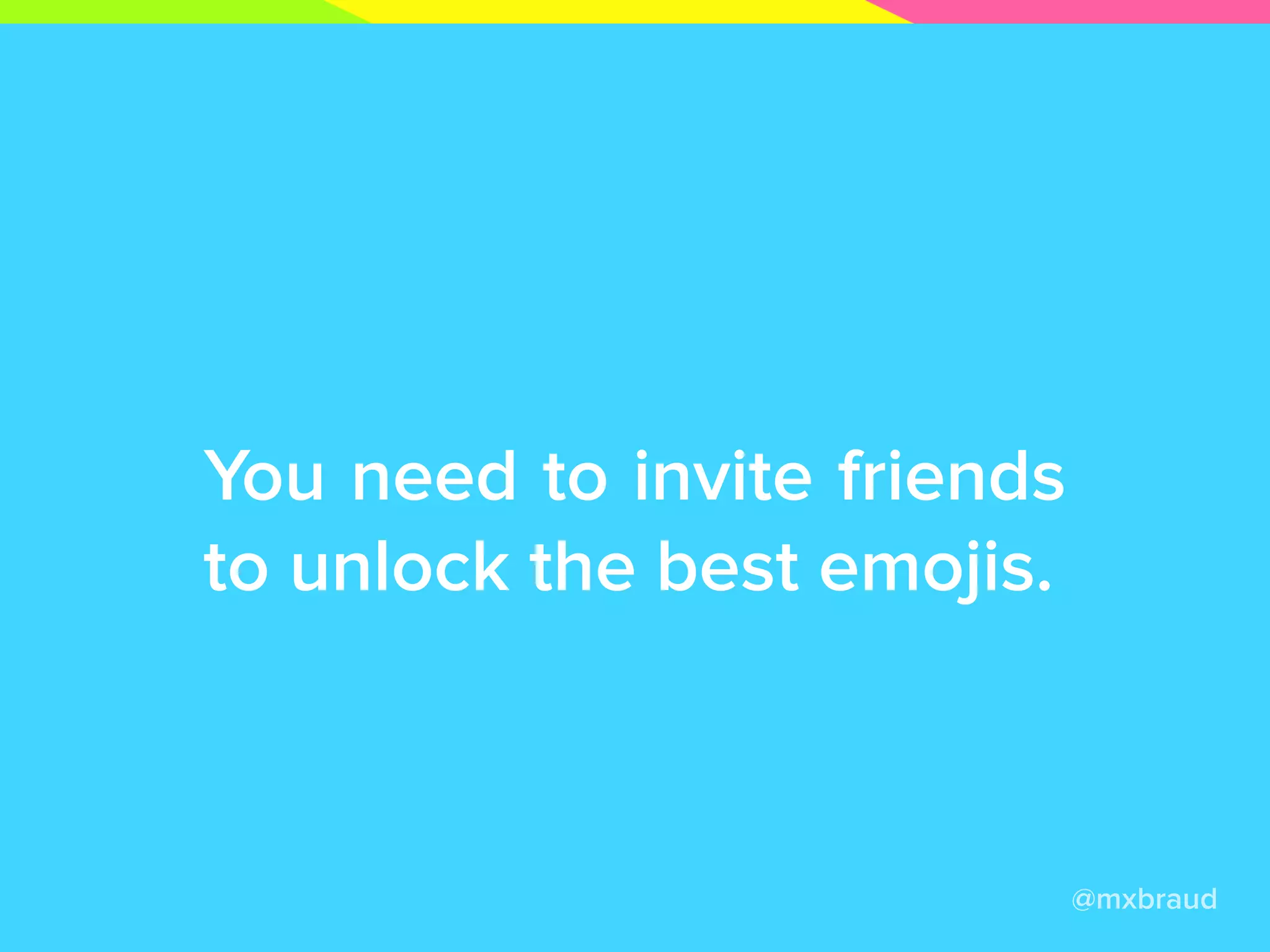 You need to invite friends
to unlock the best emojis.
@mxbraud
 