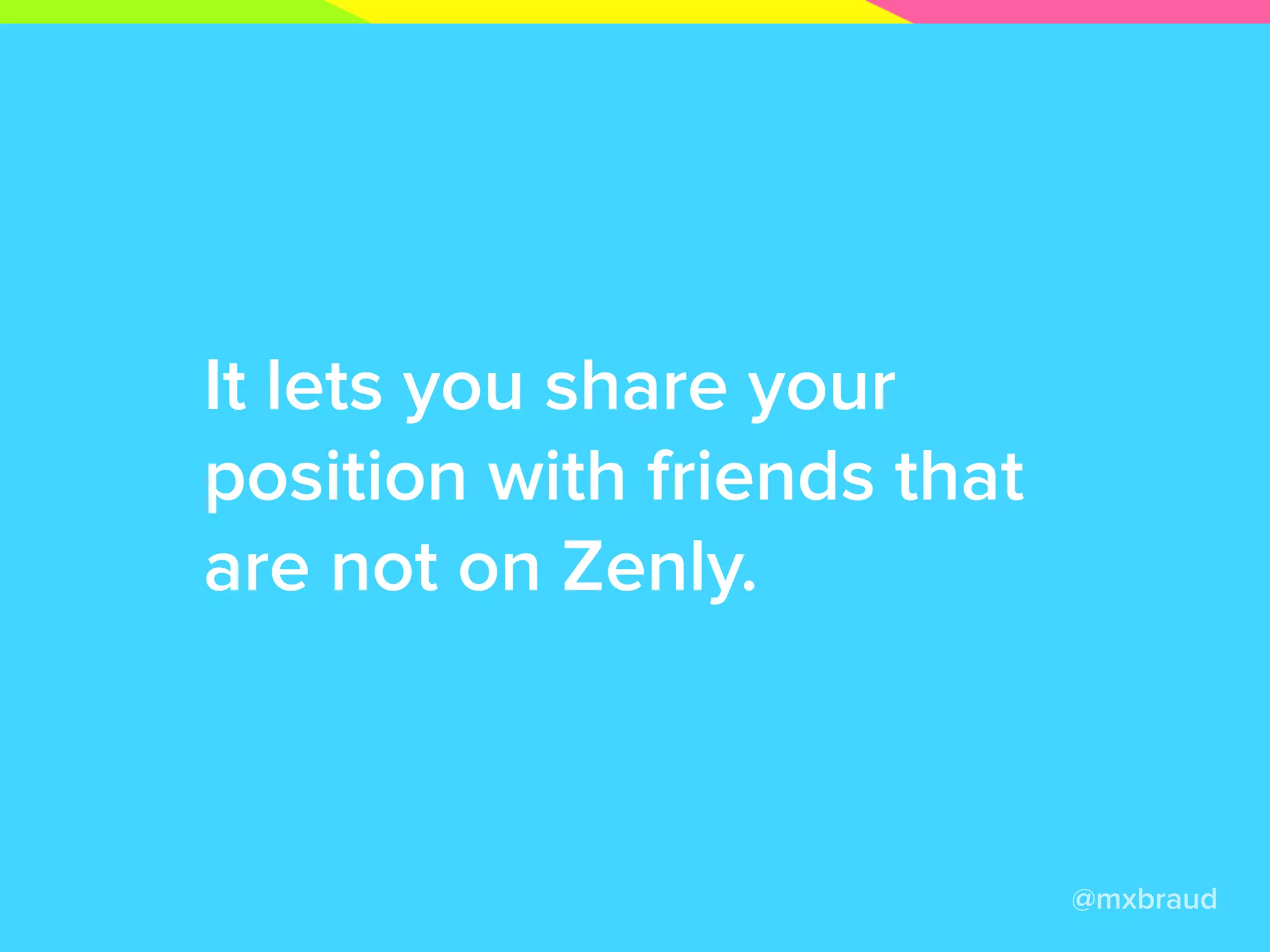 It lets you share your
position with friends that
are not on Zenly.
@mxbraud
 