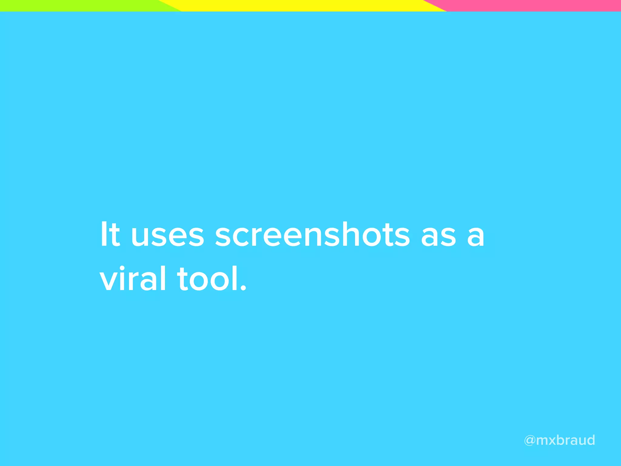 It uses screenshots as a
viral tool.
@mxbraud
 