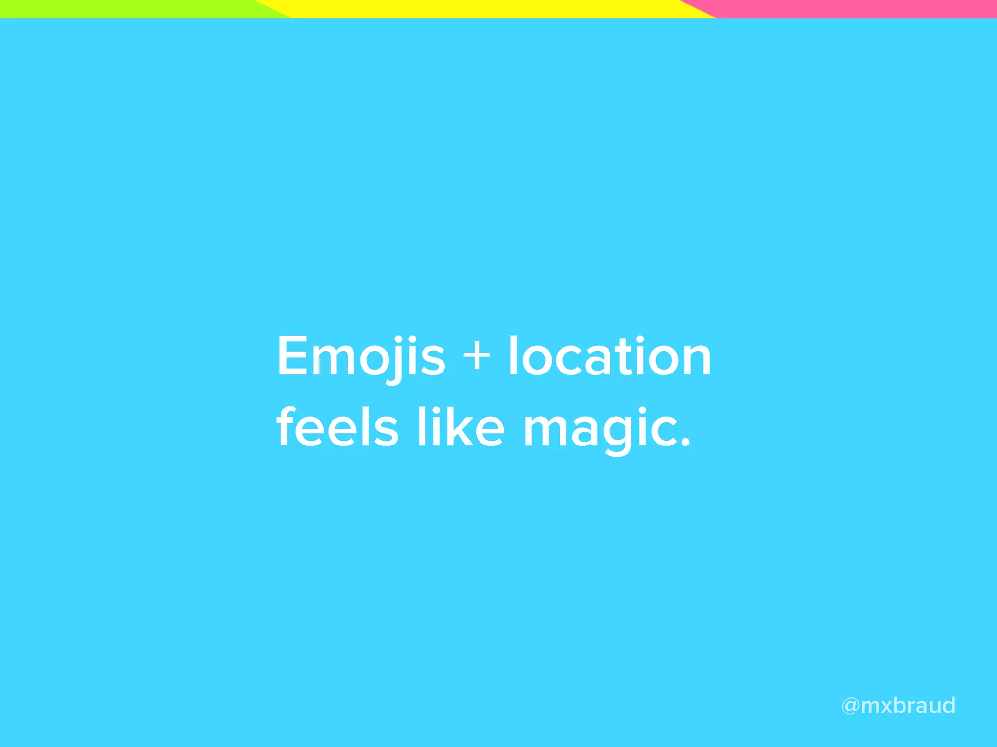 Your friend is
back in town.
@mxbraud
Your friend is
travelling abroad.
You send him emojis
to have a drink!
You wish him a
good trip!
This fosters cool interactions
 