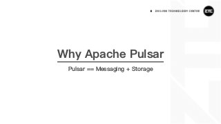 Why Apache Pulsar
Pulsar == Messaging + Storage
 