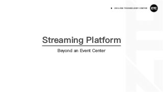 Streaming Platform
Beyond an Event Center
 