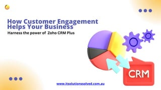How Customer Engagement
Helps Your Business
www.itsolutionssolved.com.au
Harness the power of Zoho CRM Plus
 
