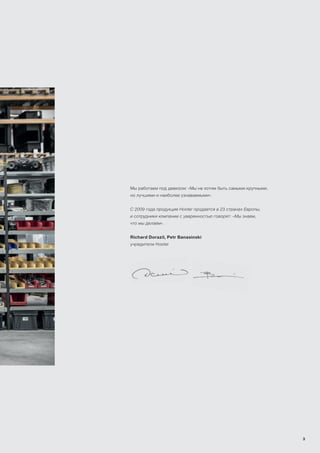 Мы работаем под девизом: «Мы не хотим быть самыми крупными,
но лучшими и наиболее узнаваемыми».
С 2009 года продукция Hoxter продается в 23 странах Европы,
и сотрудники компании с уверенностью говорят: «Мы знаем,
что мы делаем».
Richard Dorazil, Petr Banasinski
учредители Hoxter
3
 