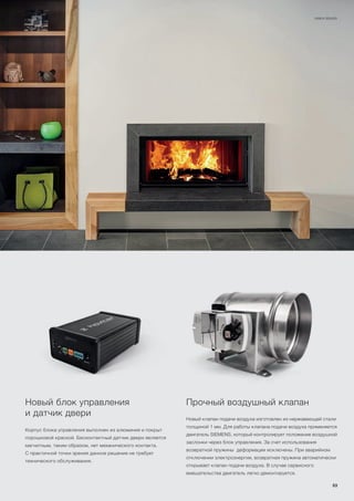 HAKA 89/45h
Прочный воздушный клапан
Новый клапан подачи воздуха изготовлен из нержавеющей стали
толщиной 1 мм. Для работы клапана подачи воздуха применяется
двигатель SIEMENS, который контролирует положение воздушной
заслонки через блок управления. За счет использования
возвратной пружины деформации исключены. При аварийном
отключении электроэнергии, возвратная пружина автоматически
открывает клапан подачи воздуха. В случае сервисного
вмешательства двигатель легко демонтируется.
Новый блок управления
и датчик двери
Корпус блока управления выполнен из алюминия и покрыт
порошковой краской. Бесконтактный датчик двери является
магнитным, таким образом, нет механического контакта.
С практичной точки зрения данное решение не требует
технического обслуживания.
53
 