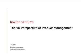 The VC Perspective of Product Management July 2011 Prepared by Rob Kniazrob@hoxtonventures.com 