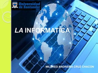 LA INFORMATICA
MILDRED ANDREINA CRUZ CHACON
 