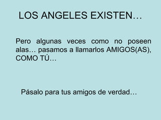 LOS ANGELES EXISTEN… Pero algunas veces como no poseen alas… pasamos a llamarlos AMIGOS(AS), COMO TÚ…  Pásalo para tus amigos de verdad… 