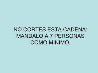 NO CORTES ESTA CADENA: MANDALO A 7 PERSONAS COMO MINIMO. 