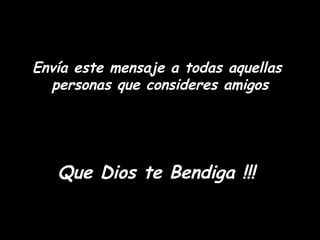 Envía este mensaje a todas aquellas  personas que consideres amigos Que Dios te Bendiga !!!  