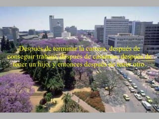 Después de terminar la carrera, después de conseguir trabajo, después de casarnos, después de tener un hijo, y entonces después de tener otro. 