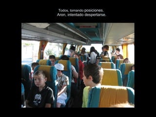 Todos, tomando  posiciones.  Aron, intentado despertarse. 