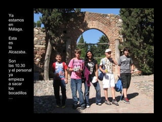 Ya  estamos en Málaga. Esta  es  la  Alcazaba. Son las 10.30  y el personal  ya empieza a sacar los  bocadillos  …  