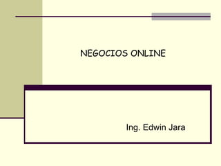 NEGOCIOS ONLINE




        Ing. Edwin Jara
 