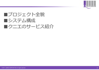 ■プロジェクト全貌
■システム構成
■クニエのサービス紹介

© 2014 QUNIE CORPORATION. All rights reserved.

2

 
