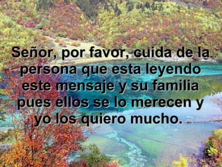 Señor, por favor, cuida de la persona que esta leyendo este mensaje y su familia pues ellos se lo merecen y yo los quiero mucho.