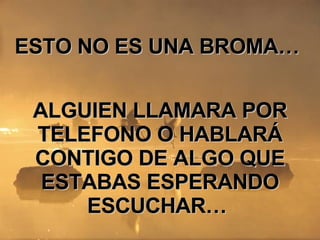 ESTO NO ES UNA BROMA…  ALGUIEN LLAMARA POR TELEFONO O HABLARÁ CONTIGO DE ALGO QUE ESTABAS ESPERANDO ESCUCHAR…  