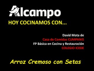 HOY COCINAMOS CON...
David Mota de
Casa de Comidas CUMPANIS
FP Básica en Cocina y Restauración
COLEGIO ICEDE
Arroz Cremoso con Setas
 