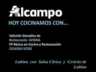 HOY COCINAMOS CON...
Valentín González de
Restaurante AITANA
FP Básica en Cocina y Restauración
COLEGIO ICEDE
Lubina con Salsa Cítrica y Ceviche de
Lubina
 